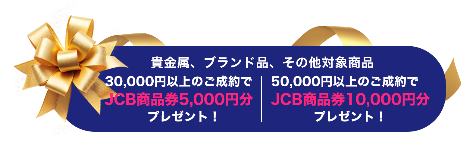 貴金属、ブランド品、その他対象商品30,000円以上のご成約でJCB商品券5,000円分、50,000円以上のご成約でJC商品券10,000円分プレゼント!
